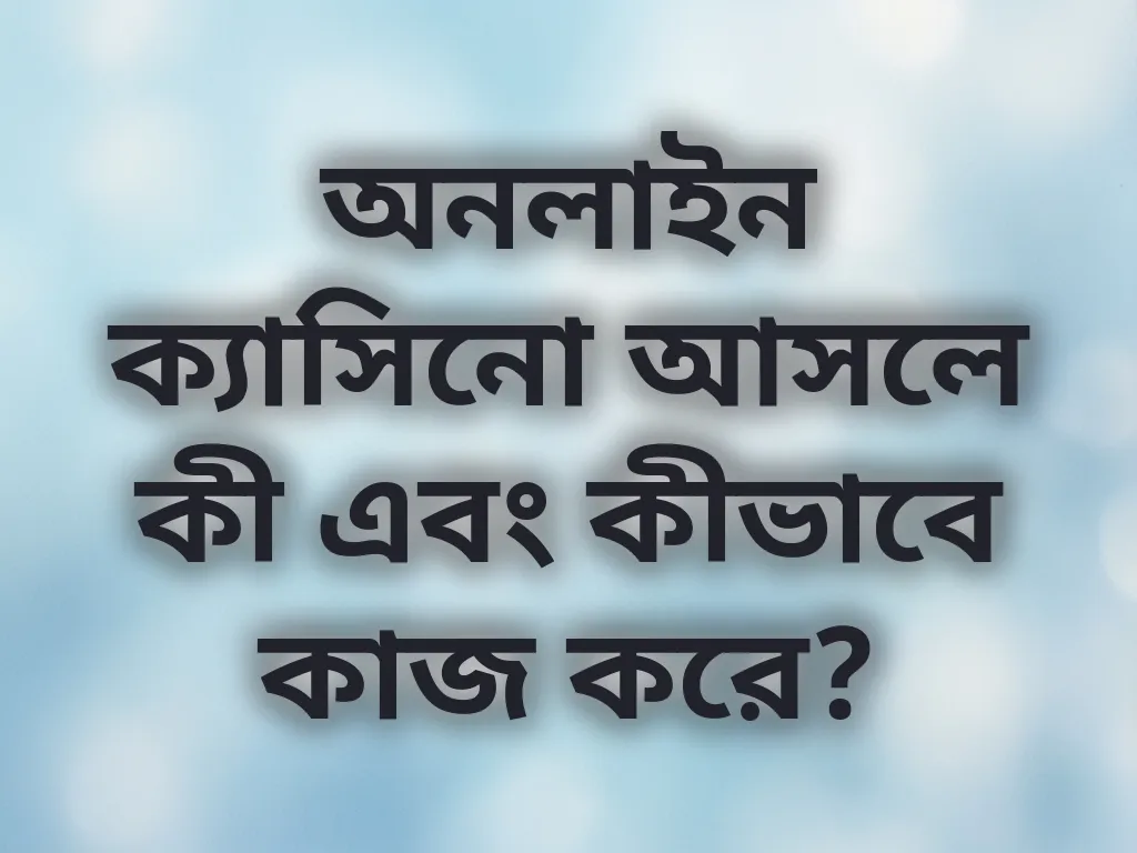 অনলাইন ক্যাসিনো আসলে কী এবং কীভাবে কাজ করে?