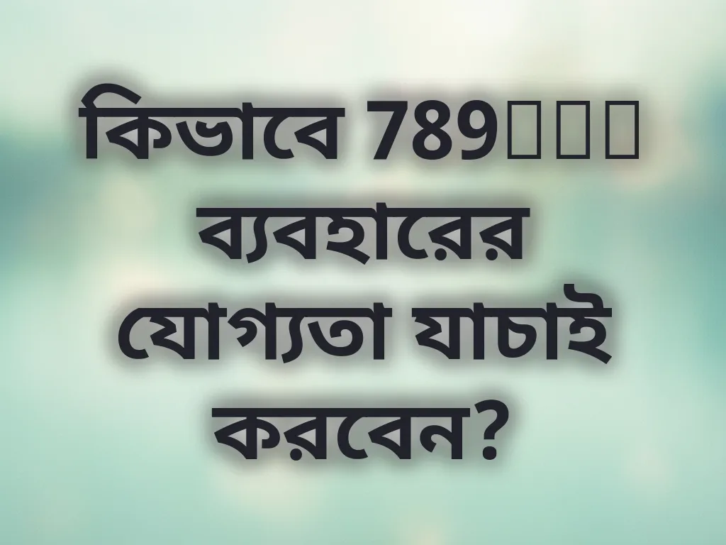 কিভাবে 789bdt ব্যবহারের যোগ্যতা যাচাই করবেন?